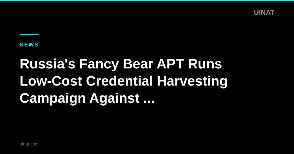 Russia's Fancy Bear APT Runs Low-Cost Credential Harvesting Campaign Against Global Targets
