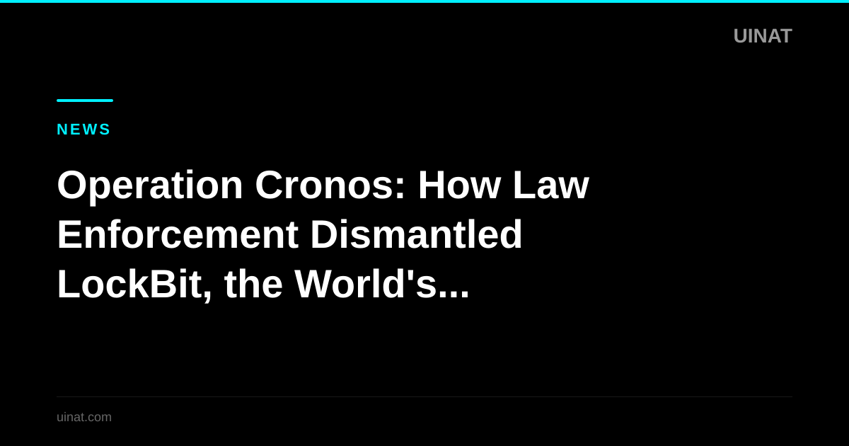 Operation Cronos: How Law Enforcement Dismantled LockBit, the World's Largest Ransomware Operation